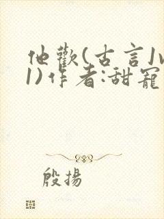 他欢(古言1v1)作者:甜宠