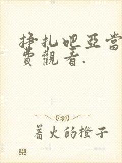 挣扎吧亚当君免费观看.