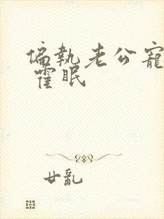 偏执老公宠上瘾 霍眠