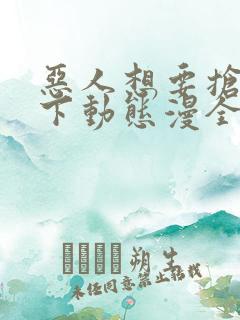 恶人想要抢救一下动态漫全集免费在线观看