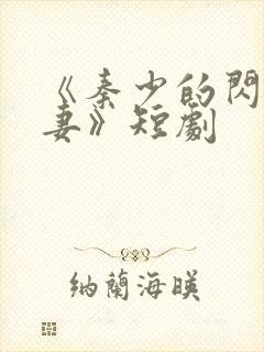 《秦少的闪婚娇妻》短剧