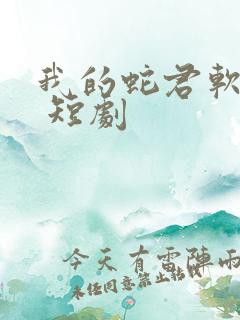 我的蛇君软又妖 短剧