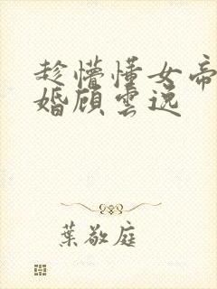 趁懵懂女帝被退婚顾云逸