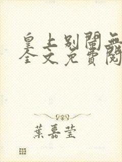 皇上别闹无删减全文免费阅读