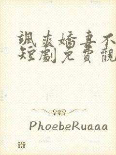 飒爽娇妻不好惹短剧免费观看