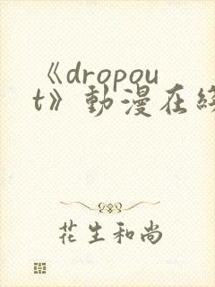《dropout》动漫在线观看