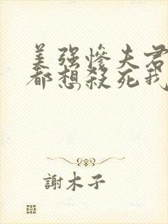 美强惨夫君每天都想杀死我全文