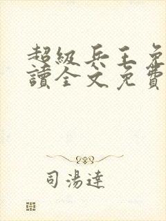 超级兵王免费阅读全文免费阅读正版