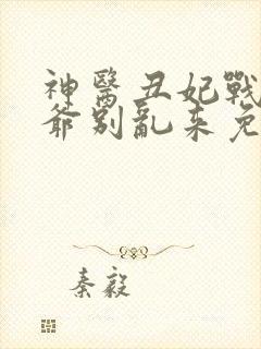 神医丑妃战神王爷别乱来免费阅读