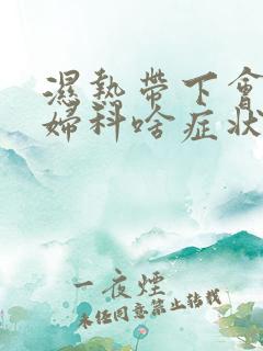 湿热带下会引起妇科啥症状