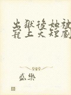 出狱后她被墨少宠上天短剧在线观看全集