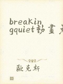 breakingquiet动画免费观看