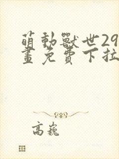 萌动兽世29漫画免费下拉式六漫画