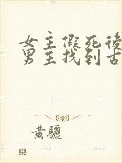 女主假死后又被男主找到古言