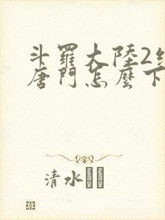 斗罗大陆2绝世唐门怎么下载