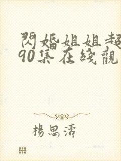 闪婚姐姐超宠我90集在线观看免费