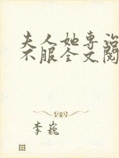 夫人她专治各种不服全文阅读全文