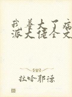 我养大了病弱反派大佬全文免费阅读