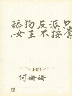 舔狗反派只想苟,女主不按套路走女主