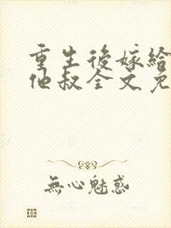 重生后嫁给男主他叔全文免费阅读