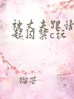 被丈夫跟情敌一起囚禁c玩