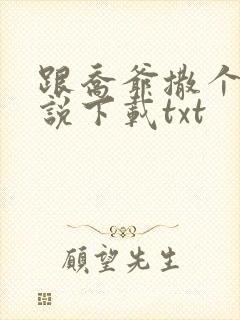 跟乔爷撒个娇小说下载txt