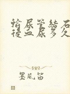 输尿管结石手术后血尿多久消失