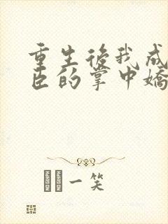 重生后我成了权臣的掌中娇看