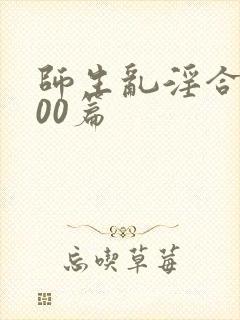 师生乱淫合集500篇