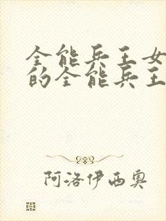 全能兵王女总裁的全能兵王