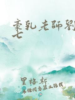 豪乳老师刘艳第七