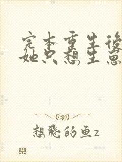 完本重生后夫人她只想生崽虐渣