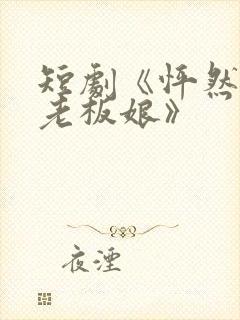 短剧《怦然心动老板娘》