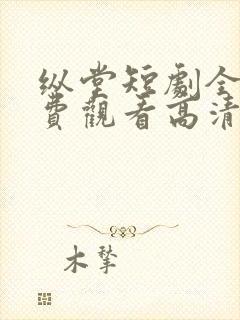 纵堂短剧全集免费观看高清
