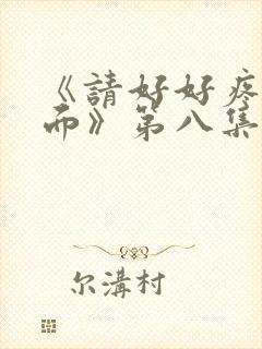 《请好好疼爱里面》第八集免费观看