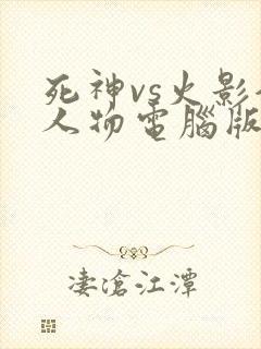 死神vs火影全人物电脑版下载