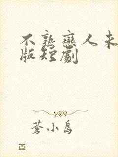 不熟恋人未删减版短剧