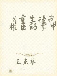 《重生后我成了权臣的掌中娇