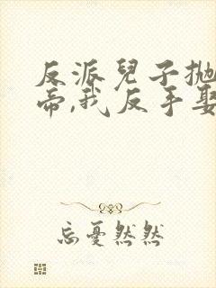 反派儿子抛弃女帝,我反手娶回家完整版短剧