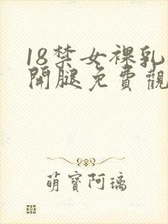 18禁女裸乳扒开腿免费观看