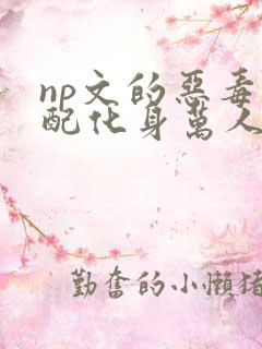 np文的恶毒男配化身万人迷小说