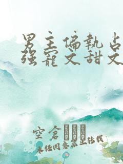 男主偏执占有欲强宠文甜文