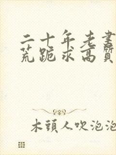 二十年老书虫书荒跪求高质量小说