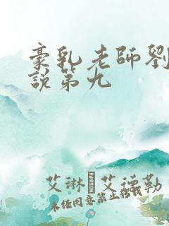 豪乳老师刘艳小说第九