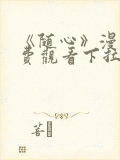 《随心》漫画免费观看下拉式