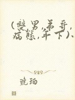 (双男,弟哥,病态,年下)小说