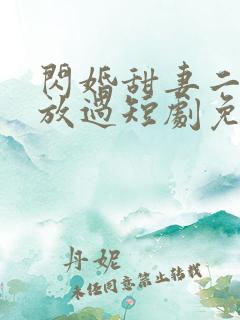 闪婚甜妻二爷求放过短剧免费