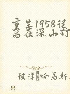 重生1958从窝在深山打猎开始txt