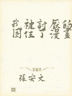 我被讨厌的男主困住了漫画免费阅读