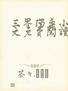 三界独尊小说全文免费阅读无弹窗